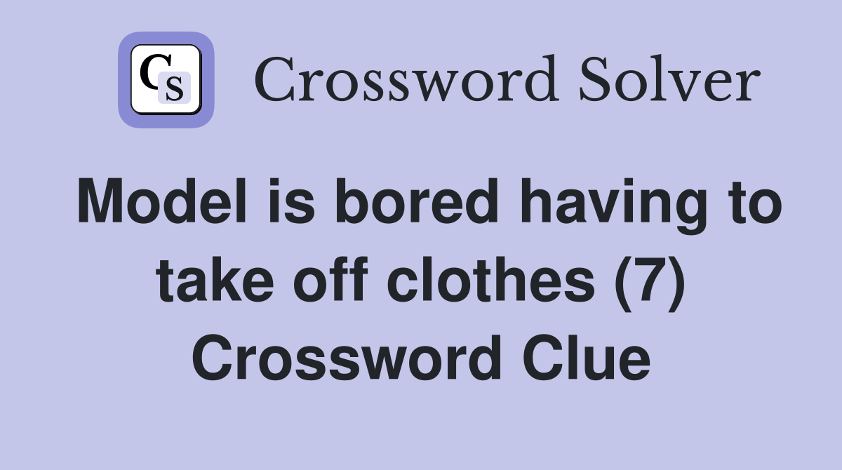 Model is bored having to take off clothes (7) Crossword Clue Answers